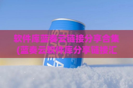 软件库蓝奏云链接分享合集(蓝奏云软件库分享链接汇总)