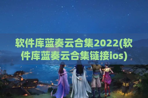 软件库蓝奏云合集2022(软件库蓝奏云合集链接ios)