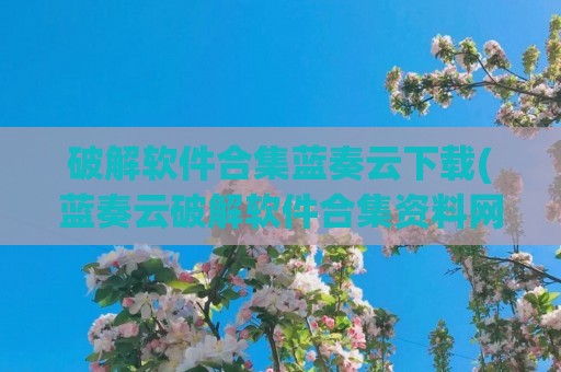 破解软件合集蓝奏云下载(蓝奏云破解软件合集资料网站)