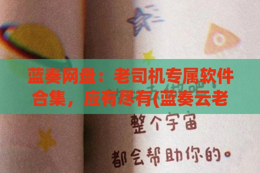 蓝奏网盘：老司机专属软件合集，应有尽有(蓝奏云老司机手游下载)
