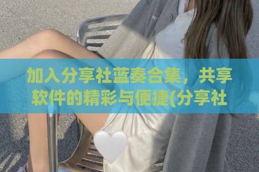 加入分享社蓝奏合集，共享软件的精彩与便捷(分享社轩蓝奏云)