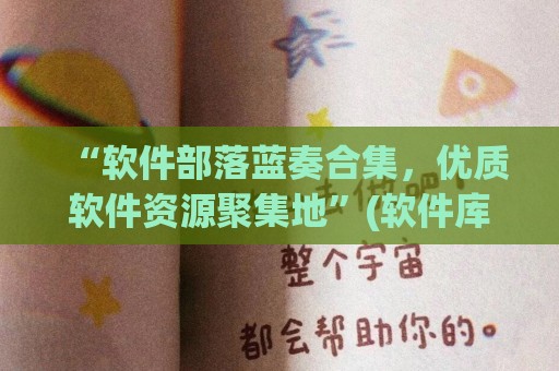 “软件部落蓝奏合集，优质软件资源聚集地”(软件库资源共享蓝奏云网址)