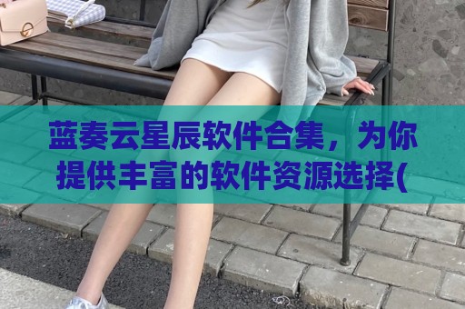 蓝奏云星辰软件合集，为你提供丰富的软件资源选择(蓝奏云软件合集分享团队)