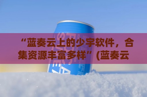 “蓝奏云上的少宇软件，合集资源丰富多样”(蓝奏云作者)