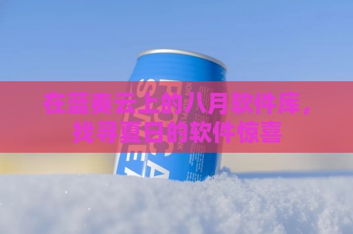 在蓝奏云上的八月软件库，找寻夏日的软件惊喜