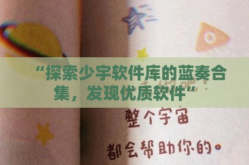 “探索少宇软件库的蓝奏合集，发现优质软件”
