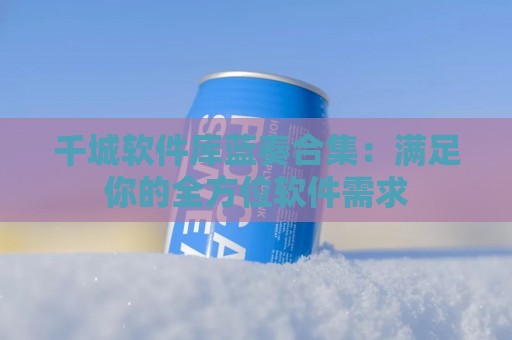 千城软件库蓝奏合集：满足你的全方位软件需求