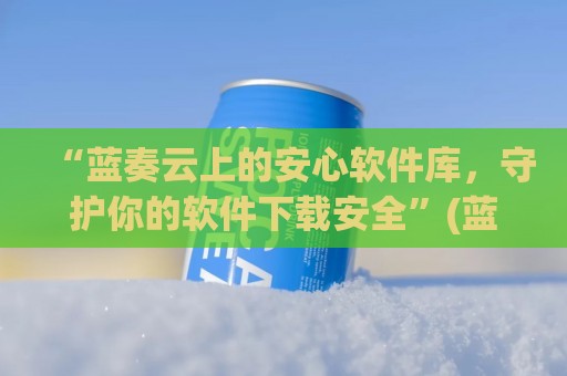 “蓝奏云上的安心软件库，守护你的软件下载安全”(蓝奏云安卓客户端)
