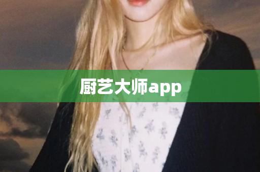 厨艺大师app